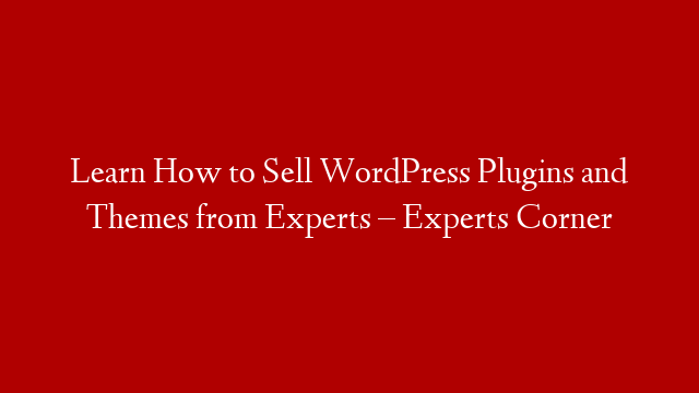 Learn How to Sell WordPress Plugins and Themes from Experts – Experts Corner post thumbnail image