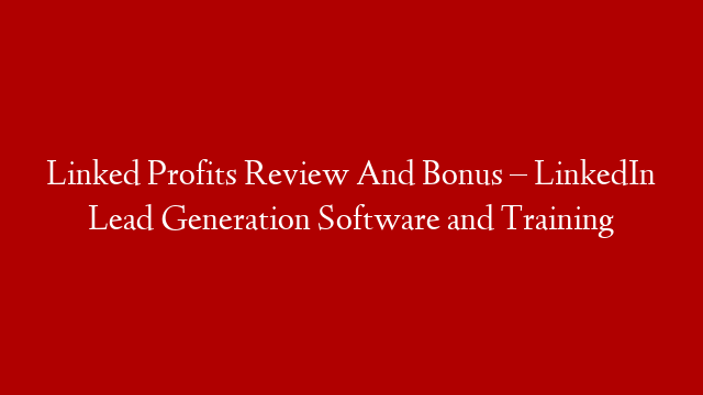 Linked Profits Review And Bonus – LinkedIn Lead Generation Software and Training