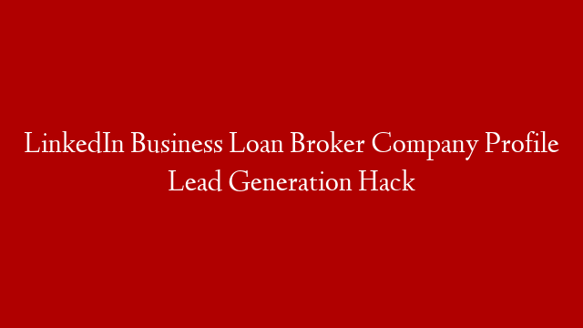 LinkedIn Business Loan Broker Company Profile  Lead Generation Hack