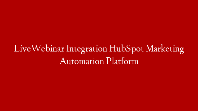 LiveWebinar Integration HubSpot Marketing Automation Platform