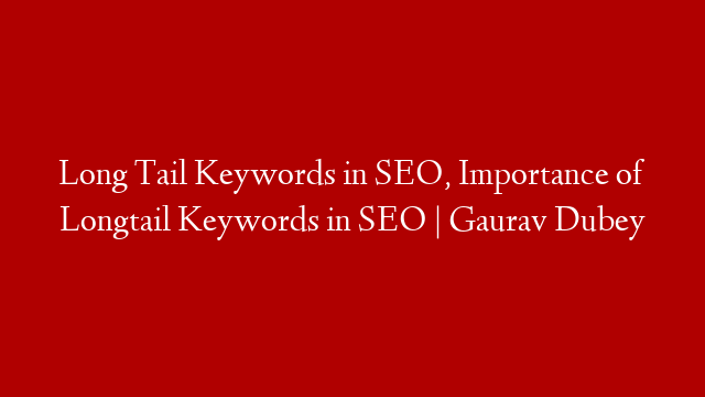 Long Tail Keywords in SEO, Importance of Longtail Keywords in SEO | Gaurav Dubey