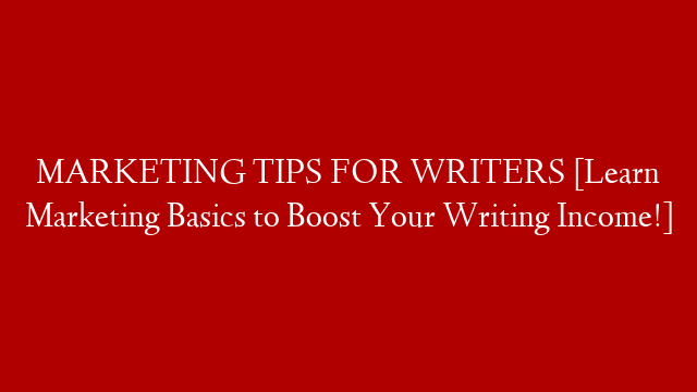 MARKETING TIPS FOR WRITERS [Learn Marketing Basics to Boost Your Writing Income!] post thumbnail image