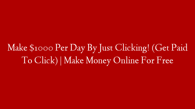 Make $1000 Per Day By Just Clicking! (Get Paid To Click) | Make Money Online For Free