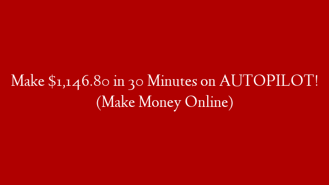 Make $1,146.80 in 30 Minutes on AUTOPILOT! (Make Money Online)