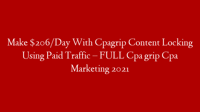 Make $206/Day With Cpagrip Content Locking Using Paid Traffic – FULL Cpa grip Cpa Marketing 2021