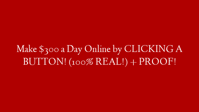 Make $300 a Day Online by CLICKING A BUTTON! (100% REAL!) + PROOF!