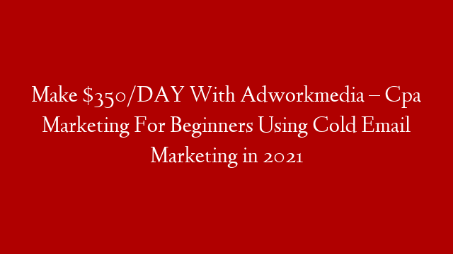 Make $350/DAY With Adworkmedia – Cpa Marketing For Beginners Using Cold Email Marketing in 2021