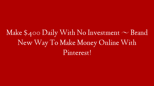 Make $400 Daily With No Investment ~ Brand New Way To Make Money Online With Pinterest!