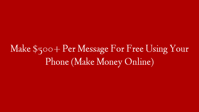 Make $500+ Per Message For Free Using Your Phone (Make Money Online)