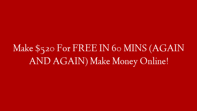 Make $520 For FREE IN 60 MINS (AGAIN AND AGAIN) Make Money Online! post thumbnail image