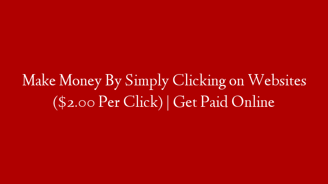 Make Money By Simply Clicking on Websites ($2.00 Per Click) | Get Paid Online