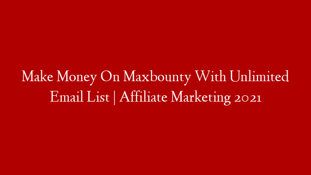 Make Money On Maxbounty With Unlimited Email List | Affiliate Marketing 2021