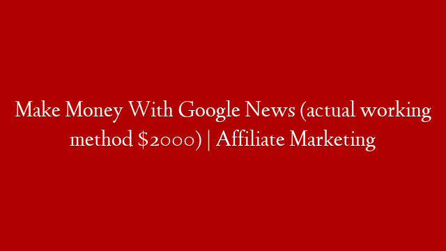 Make Money With Google News (actual working method $2000) | Affiliate Marketing