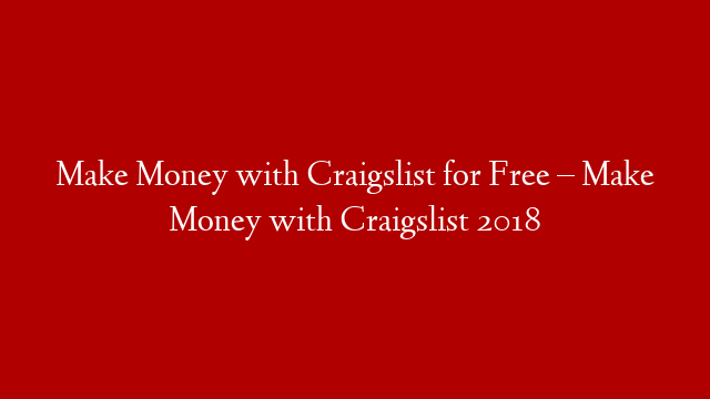 Make Money with Craigslist for Free – Make Money with Craigslist 2018
