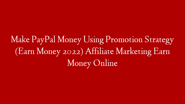 Make PayPal Money Using Promotion Strategy (Earn Money 2022) Affiliate Marketing Earn Money Online