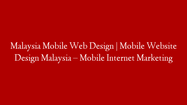 Malaysia Mobile Web Design | Mobile Website Design Malaysia – Mobile Internet Marketing