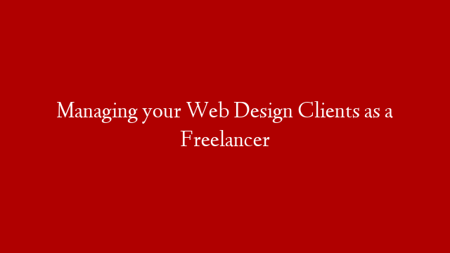 Managing your Web Design Clients as a Freelancer