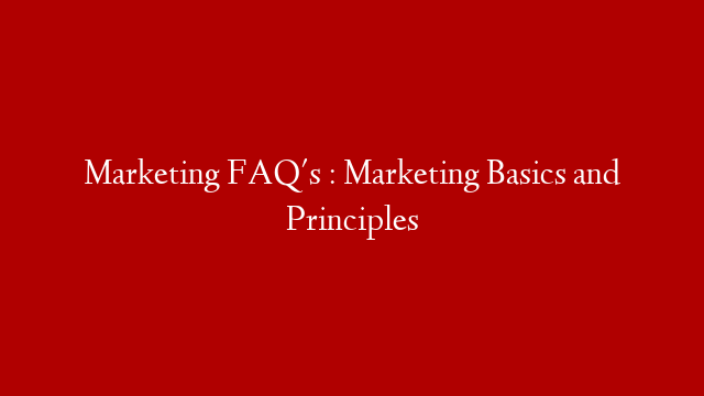 Marketing FAQ's  : Marketing Basics and Principles