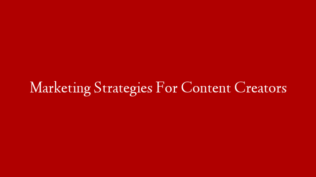 Marketing Strategies For Content Creators