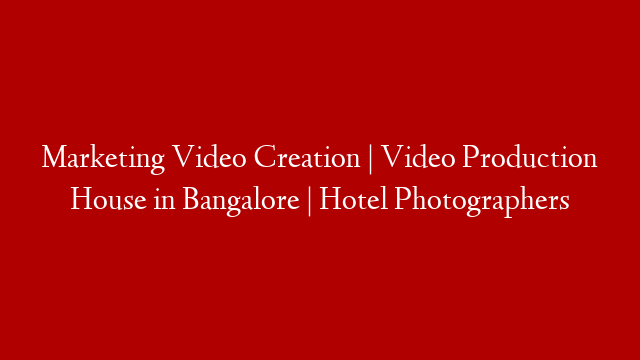 Marketing Video Creation | Video Production House in Bangalore | Hotel Photographers