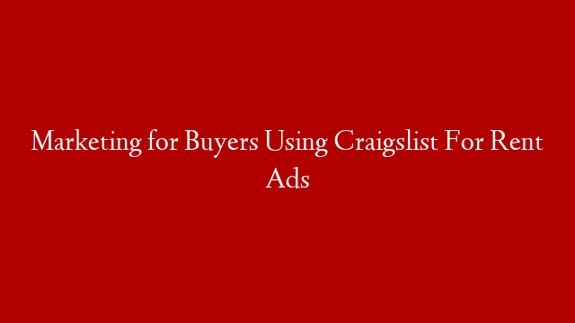 Marketing for Buyers Using Craigslist For Rent Ads