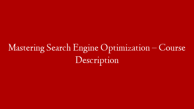Mastering Search Engine Optimization – Course Description