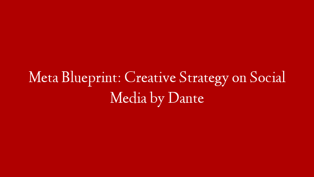 Meta Blueprint: Creative Strategy on Social Media by Dante