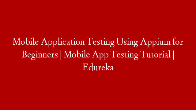 Mobile Application Testing Using Appium for Beginners | Mobile App Testing Tutorial | Edureka