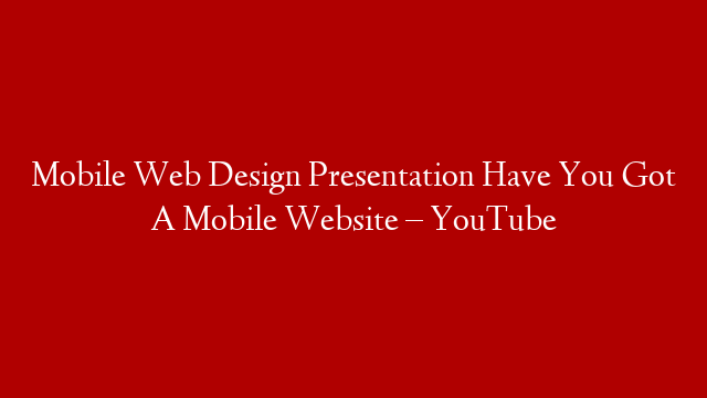 Mobile Web Design Presentation Have You Got A Mobile Website – YouTube