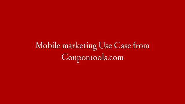 Mobile marketing Use Case from Coupontools.com