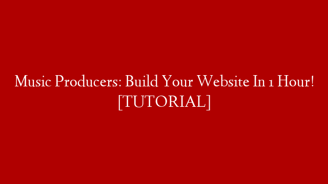 Music Producers: Build Your Website In 1 Hour! [TUTORIAL]
