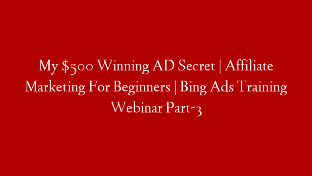 My $500 Winning AD Secret | Affiliate Marketing For Beginners | Bing Ads Training Webinar Part-3
