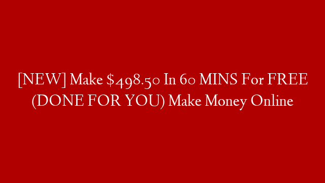 [NEW] Make $498.50 In 60 MINS For FREE (DONE FOR YOU) Make Money Online