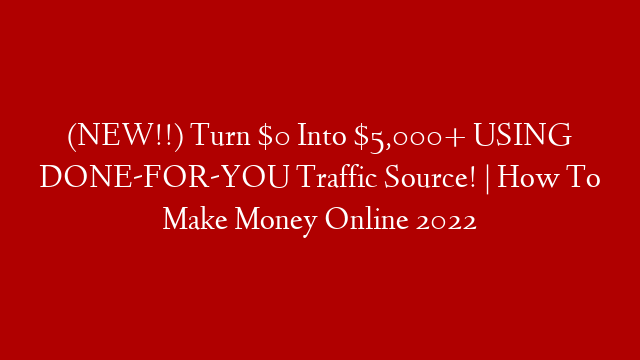 (NEW!!) Turn $0 Into $5,000+ USING DONE-FOR-YOU Traffic Source! | How To Make Money Online 2022