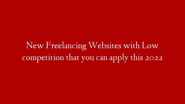 New Freelancing Websites with Low competition that you can apply this 2022