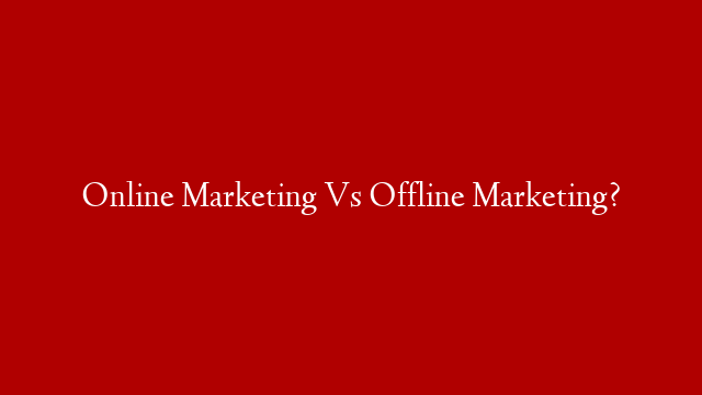 Online Marketing Vs Offline Marketing?
