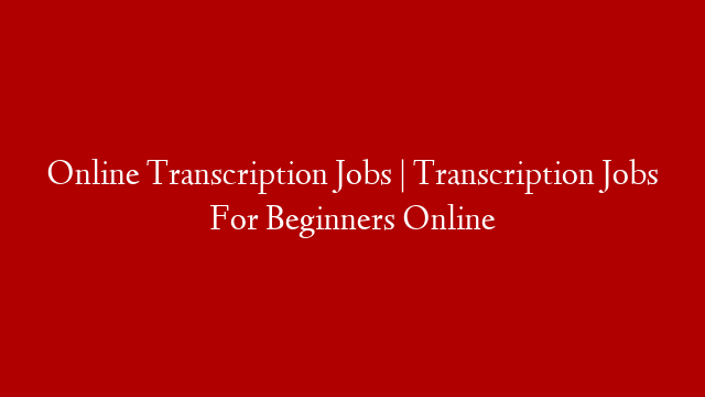 Online Transcription Jobs | Transcription Jobs For Beginners Online