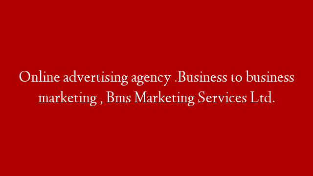 Online advertising agency .Business to business marketing , Bms Marketing Services Ltd.