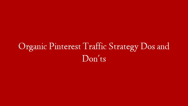 Organic Pinterest Traffic Strategy Dos and Don'ts