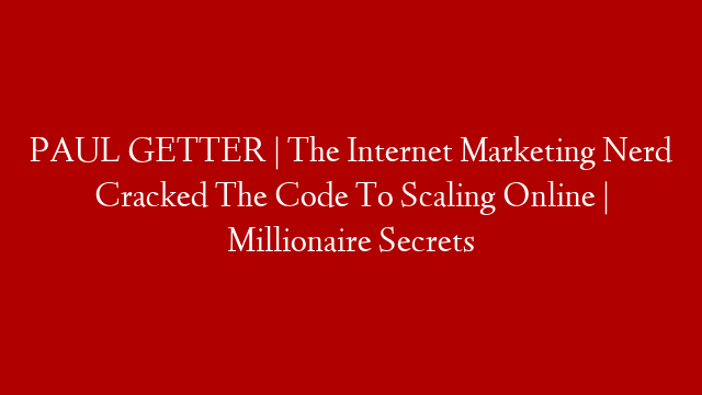 PAUL GETTER | The Internet Marketing Nerd Cracked The Code To Scaling Online | Millionaire Secrets