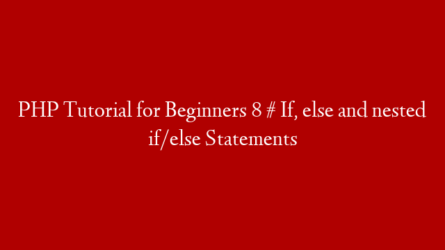 PHP Tutorial for Beginners 8 #  If, else and nested if/else Statements