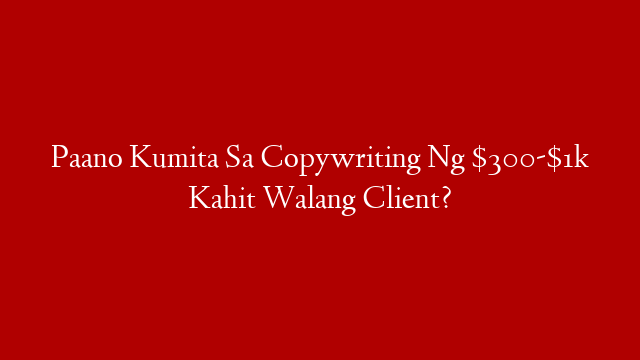 Paano Kumita Sa Copywriting Ng $300-$1k Kahit Walang Client?