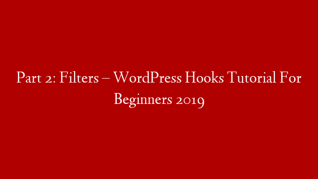 Part 2: Filters – WordPress Hooks Tutorial For Beginners 2019