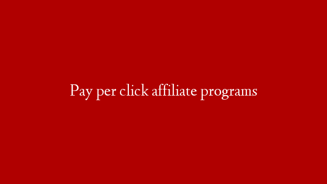 Pay per click affiliate programs