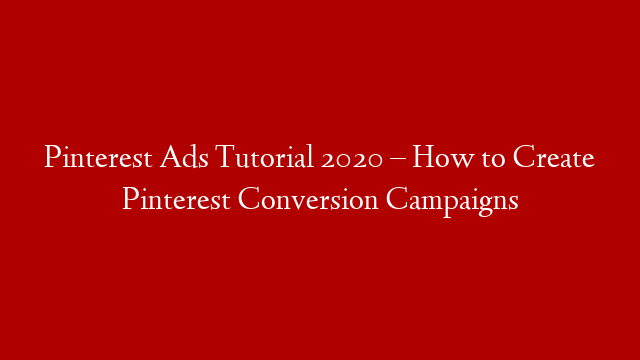 Pinterest Ads Tutorial 2020 – How to Create Pinterest Conversion Campaigns