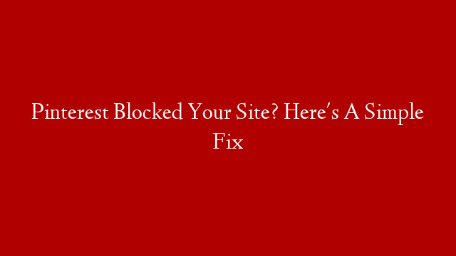 Pinterest Blocked Your Site? Here's A Simple Fix