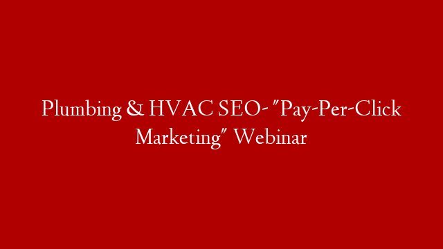 Plumbing & HVAC SEO- "Pay-Per-Click Marketing" Webinar