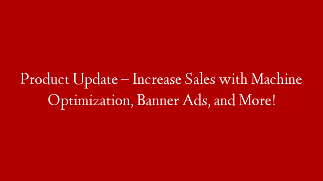 Product Update – Increase Sales with Machine Optimization, Banner Ads, and More!