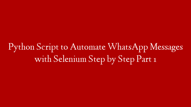 Python Script to Automate WhatsApp Messages with Selenium Step by Step Part 1