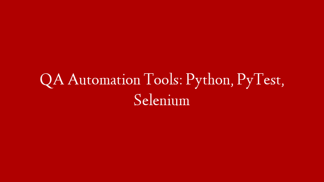 QA Automation Tools: Python, PyTest, Selenium
